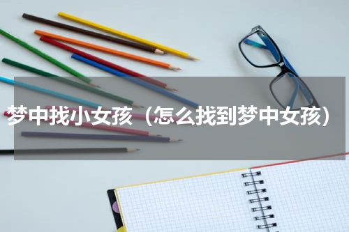 梦中找小女孩（怎么找到梦中女孩）