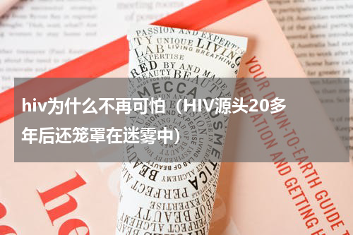 hiv为什么不再可怕（HIV源头20多年后还笼罩在迷雾中）
