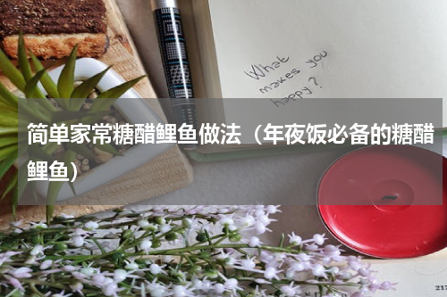 简单家常糖醋鲤鱼做法（年夜饭必备的糖醋鲤鱼）