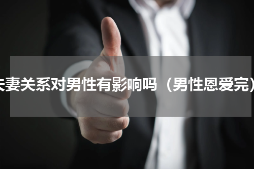 夫妻关系对男性有影响吗（男性恩爱完）