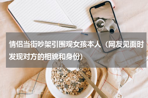 情侣当街吵架引围观女孩本人（网友见面时发现对方的相貌和身份）