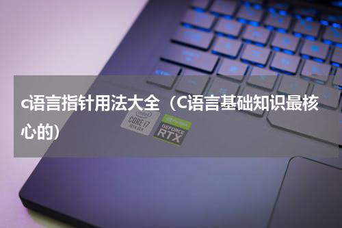 c语言指针用法大全（C语言基础知识最核心的）