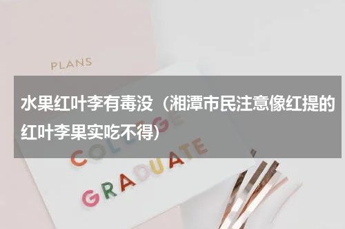 水果红叶李有毒没（湘潭市民注意像红提的红叶李果实吃不得）