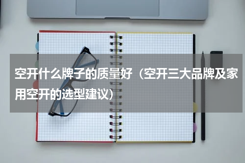 空开什么牌子的质量好（空开三大品牌及家用空开的选型建议）