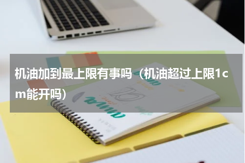 机油加到最上限有事吗（机油超过上限1cm能开吗）