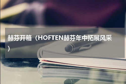 赫芬开箱（HOFTEN赫芬年中拓展风采）