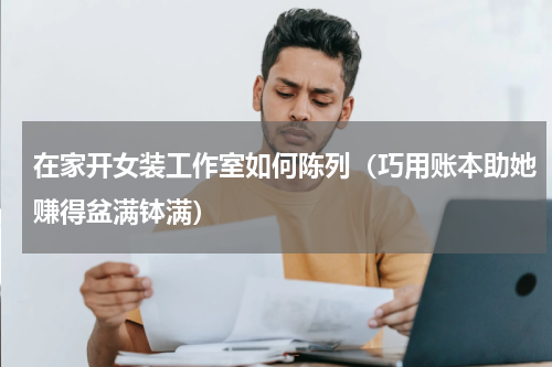 在家开女装工作室如何陈列（巧用账本助她赚得盆满钵满）