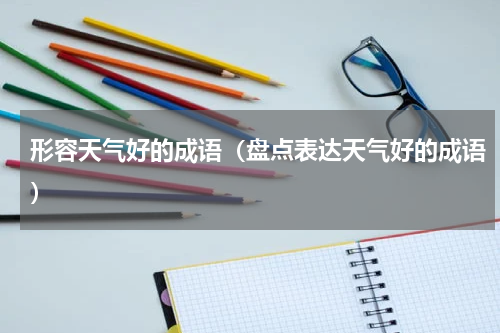形容天气好的成语（盘点表达天气好的成语）