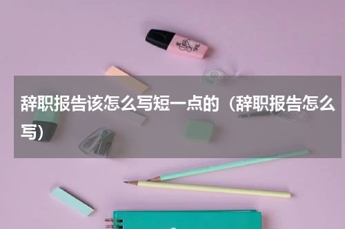 辞职报告该怎么写短一点的（辞职报告怎么写）
