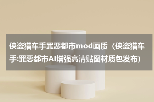 侠盗猎车手罪恶都市mod画质（侠盗猎车手:罪恶都市AI增强高清贴图材质包发布）