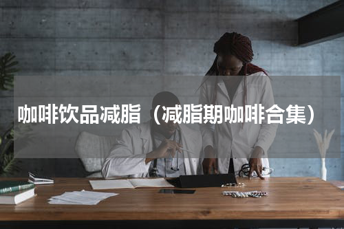 咖啡饮品减脂（减脂期咖啡合集）