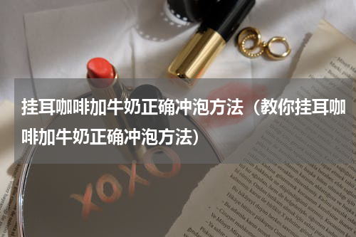 挂耳咖啡加牛奶正确冲泡方法（教你挂耳咖啡加牛奶正确冲泡方法）