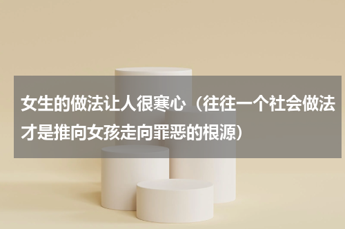 女生的做法让人很寒心（往往一个社会做法才是推向女孩走向罪恶的根源）
