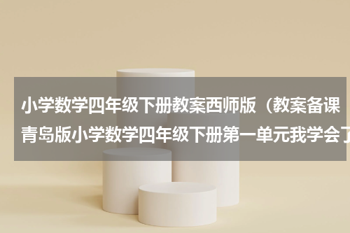 小学数学四年级下册教案西师版（教案备课青岛版小学数学四年级下册第一单元我学会了吗5）