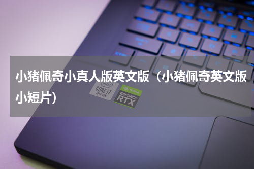 小猪佩奇小真人版英文版（小猪佩奇英文版小短片）