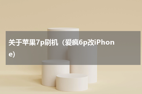 关于苹果7p刷机（爱疯6p改iPhone）