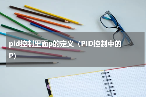pid控制里面p的定义（PID控制中的P）