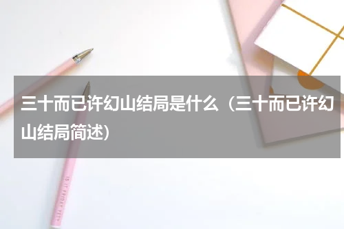 三十而已许幻山结局是什么（三十而已许幻山结局简述）