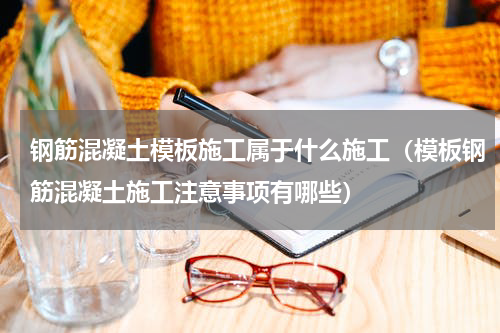 钢筋混凝土模板施工属于什么施工（模板钢筋混凝土施工注意事项有哪些）