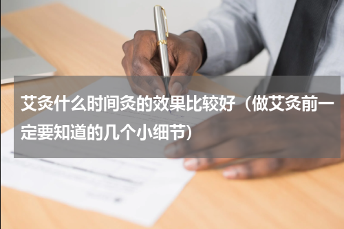 艾灸什么时间灸的效果比较好（做艾灸前一定要知道的几个小细节）