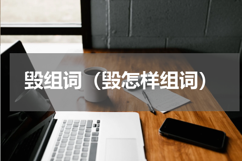 毁组词（毁怎样组词）