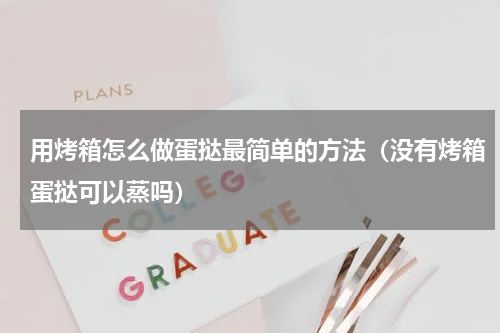 用烤箱怎么做蛋挞最简单的方法（没有烤箱蛋挞可以蒸吗）