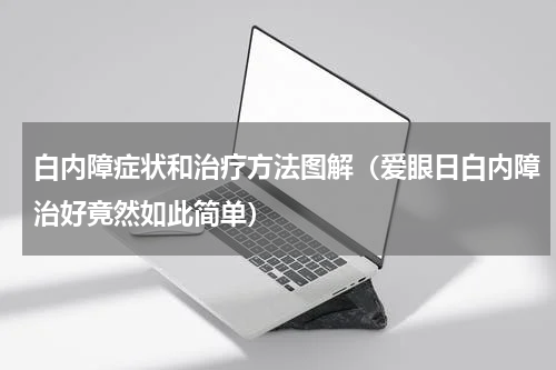 白内障症状和治疗方法图解（爱眼日白内障治好竟然如此简单）