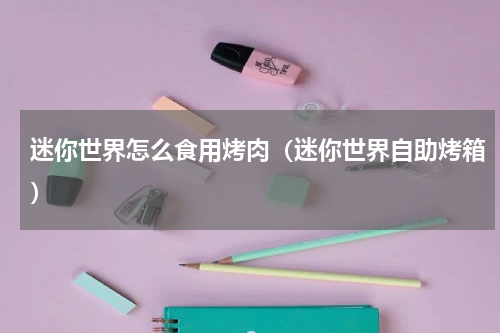 迷你世界怎么食用烤肉（迷你世界自助烤箱）
