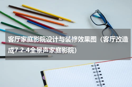 客厅家庭影院设计与装修效果图（客厅改造成7.2.4全景声家庭影院）