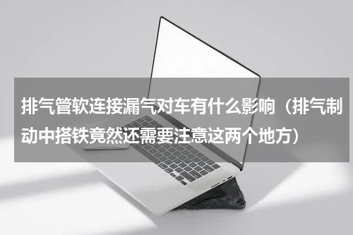 排气管软连接漏气对车有什么影响（排气制动中搭铁竟然还需要注意这两个地方）