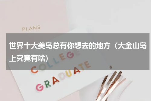 世界十大美岛总有你想去的地方（大金山岛上究竟有啥）