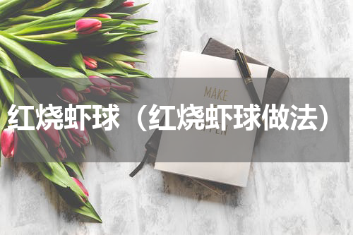 红烧虾球（红烧虾球做法）