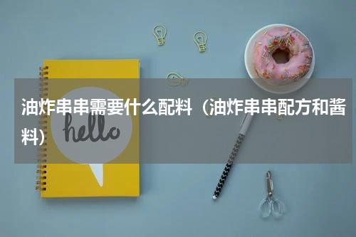 油炸串串需要什么配料（油炸串串配方和酱料）