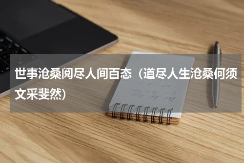 世事沧桑阅尽人间百态（道尽人生沧桑何须文采斐然）
