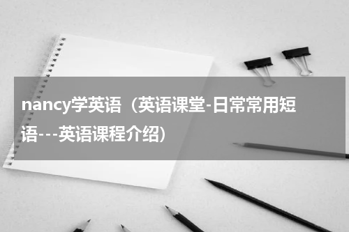 nancy学英语（英语课堂-日常常用短语---英语课程介绍）