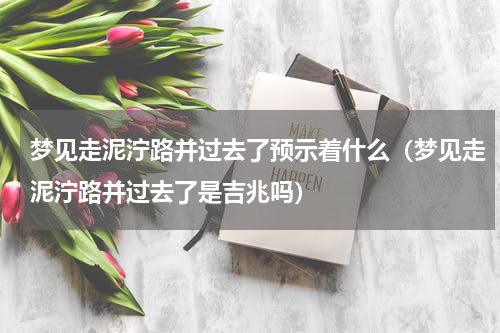梦见走泥泞路并过去了预示着什么（梦见走泥泞路并过去了是吉兆吗）