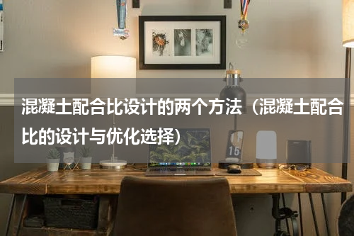 混凝土配合比设计的两个方法（混凝土配合比的设计与优化选择）