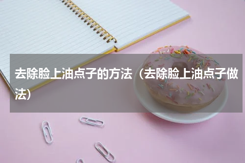 去除脸上油点子的方法（去除脸上油点子做法）