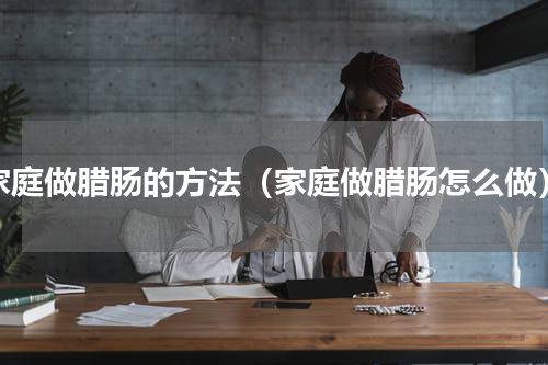 家庭做腊肠的方法（家庭做腊肠怎么做）