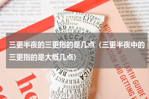 三更半夜的三更指的是几点（三更半夜中的三更指的是大概几点）
