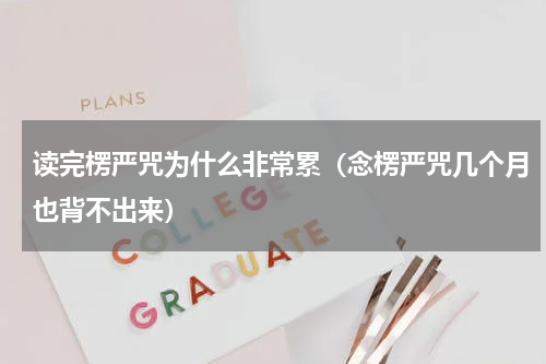 读完楞严咒为什么非常累（念楞严咒几个月也背不出来）