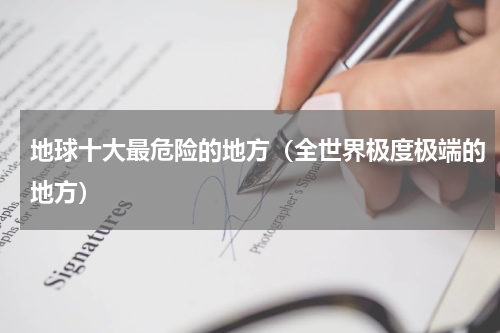 地球十大最危险的地方（全世界极度极端的地方）