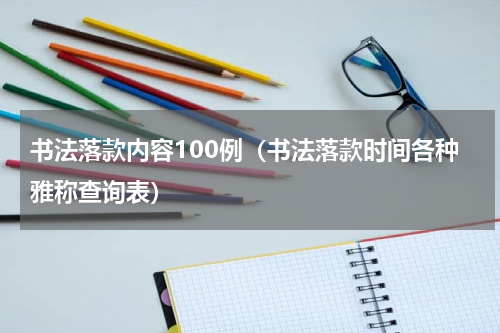 书法落款内容100例（书法落款时间各种雅称查询表）