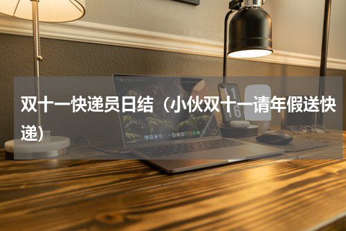双十一快递员日结（小伙双十一请年假送快递）