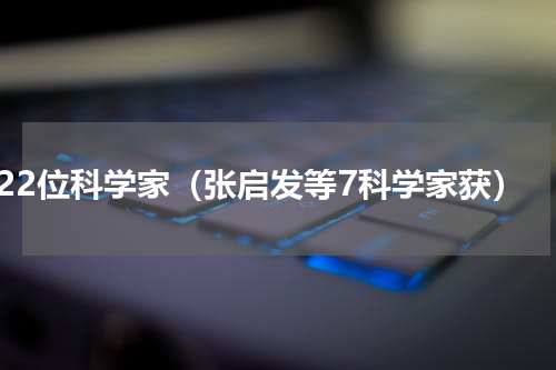 22位科学家（张启发等7科学家获）