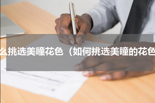 怎么挑选美瞳花色（如何挑选美瞳的花色）