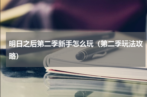 明日之后第二季新手怎么玩（第二季玩法攻略）
