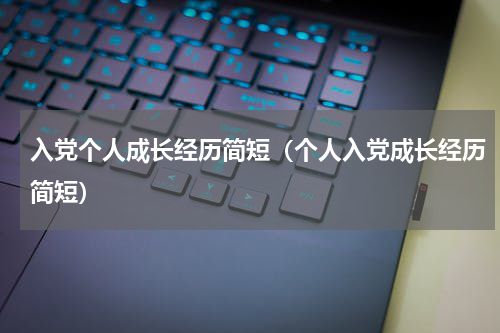 入党个人成长经历简短（个人入党成长经历简短）