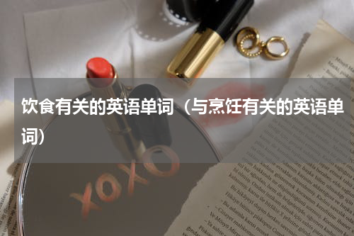 饮食有关的英语单词（与烹饪有关的英语单词）