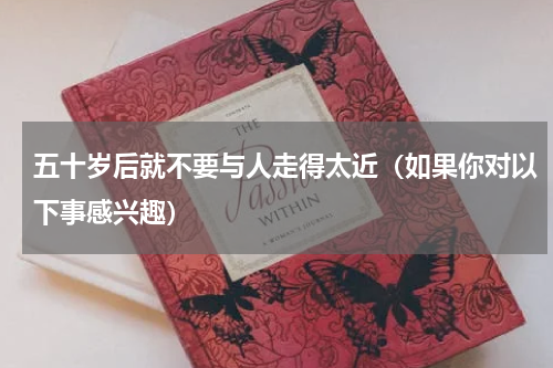 五十岁后就不要与人走得太近（如果你对以下事感兴趣）